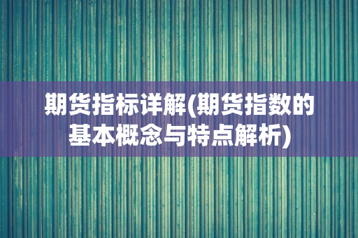 期货指标详解(期货指数的基本概念与特点解析)