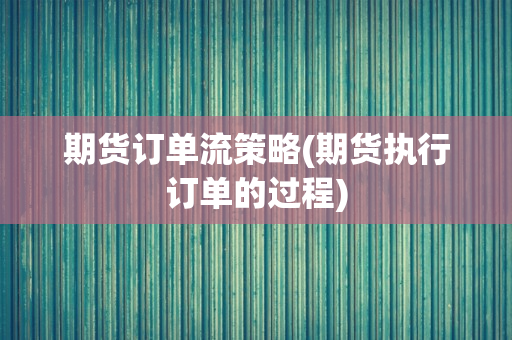 期货订单流策略(期货执行订单的过程)