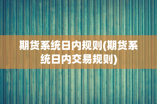 期货系统日内规则(期货系统日内交易规则)